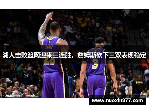 湖人击败篮网迎来三连胜，詹姆斯砍下三双表现稳定