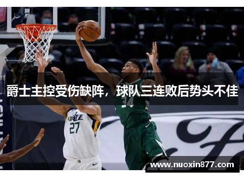 爵士主控受伤缺阵，球队三连败后势头不佳
