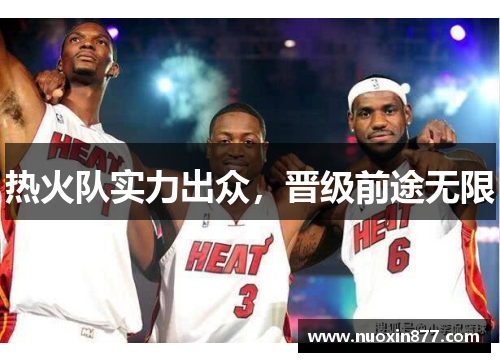 热火队实力出众，晋级前途无限