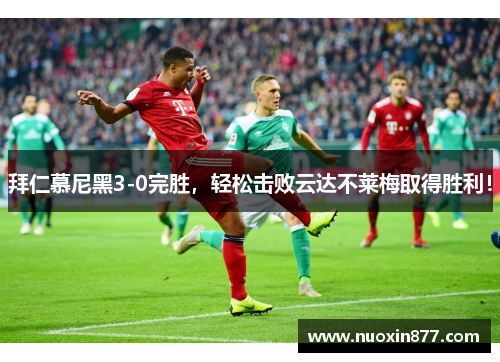 拜仁慕尼黑3-0完胜，轻松击败云达不莱梅取得胜利！