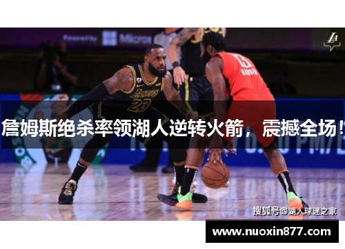 詹姆斯绝杀率领湖人逆转火箭，震撼全场！
