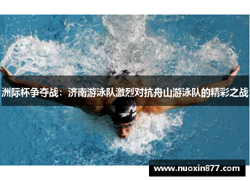 洲际杯争夺战：济南游泳队激烈对抗舟山游泳队的精彩之战