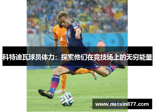 科特迪瓦球员体力：探索他们在竞技场上的无穷能量