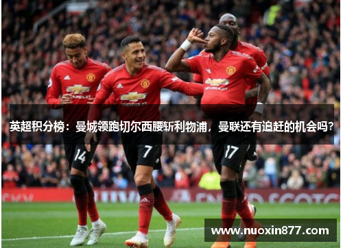 英超积分榜：曼城领跑切尔西腰斩利物浦，曼联还有追赶的机会吗？