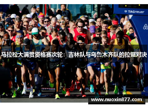 马拉松大满贯资格赛次轮：吉林队与乌鲁木齐队的拉锯对决