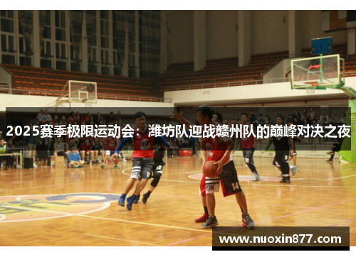 2025赛季极限运动会：潍坊队迎战赣州队的巅峰对决之夜