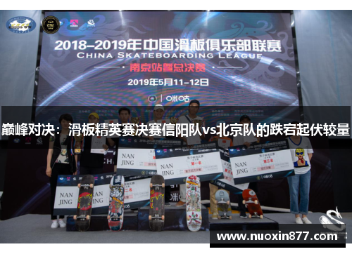 巅峰对决：滑板精英赛决赛信阳队vs北京队的跌宕起伏较量
