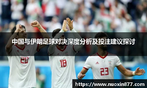 中国与伊朗足球对决深度分析及投注建议探讨